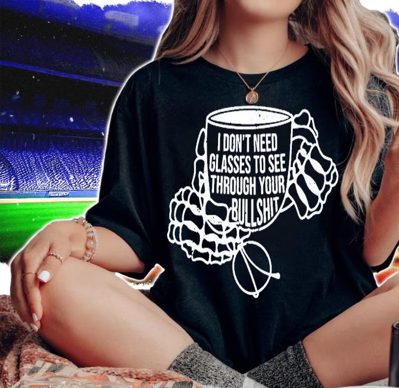 I Dont Need Glasses To See Through Your Bullshit T-Shirt t-shirt woman shirt
