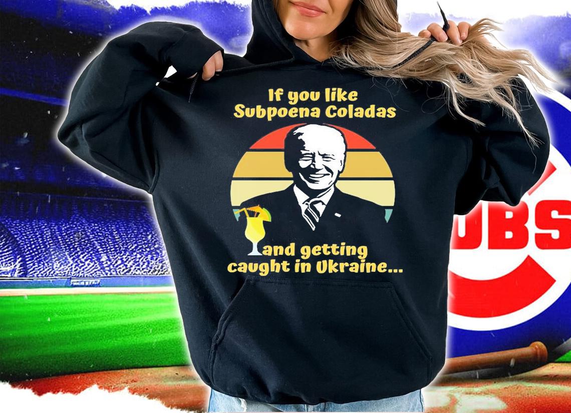 If You Like Subpoena Coladas And Getting Caught In Ukraine Joe Biden T-Shirt t-shirt