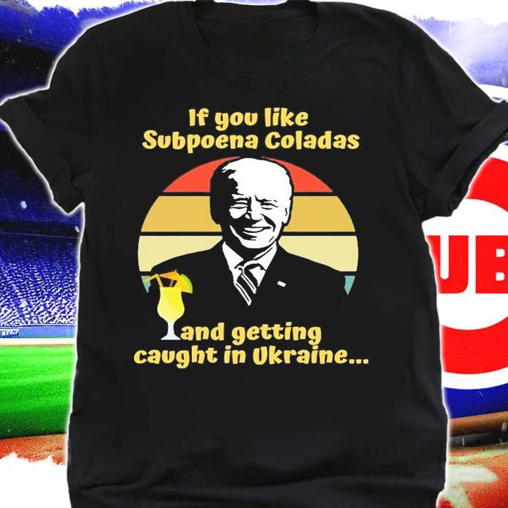 If You Like Subpoena Coladas And Getting Caught In Ukraine Joe Biden T-Shirt t-shirt