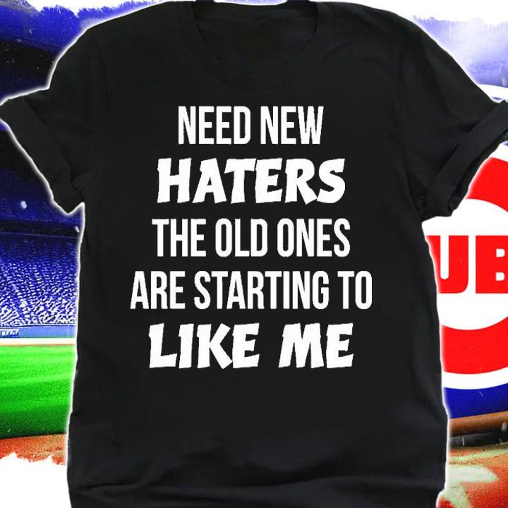Need New Haters The Old Ones Are Starting To Like Me T-Shirt t-shirt shirt