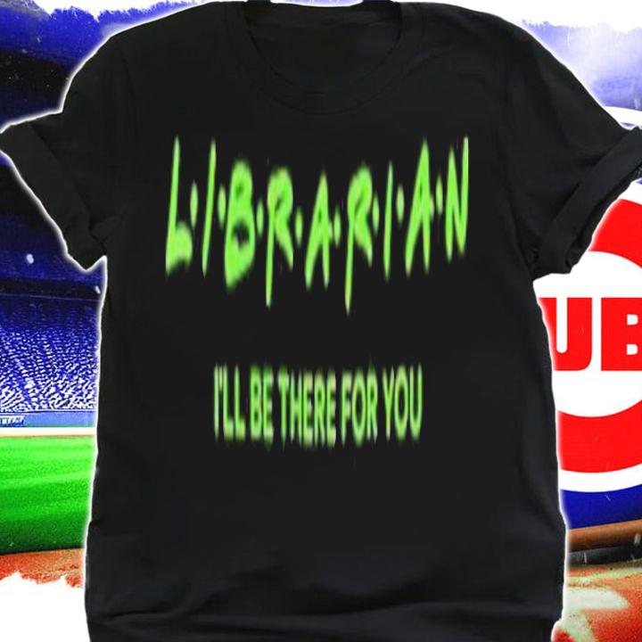 Official Librarian I'll Be There For You Shirt t-shirt