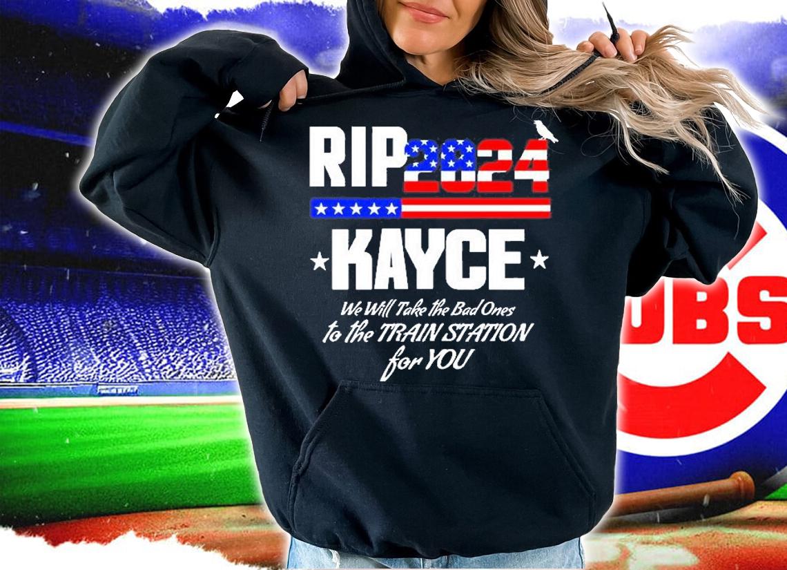 Rip Kayce 2024 We Will Take The Bad Ones To The Train Station T-Shirt t-shirt hoodie