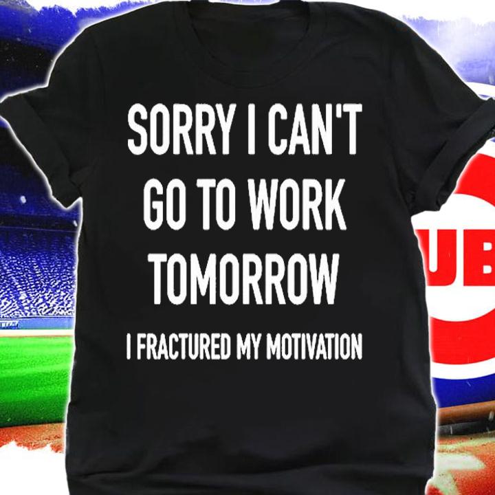 Sorry I Can't Go To Work Tomorrow I Fractured My Motivation Shirt t-shirt shirt