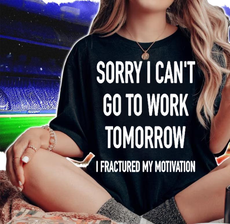 Sorry I Can't Go To Work Tomorrow I Fractured My Motivation Shirt t-shirt woman shirt