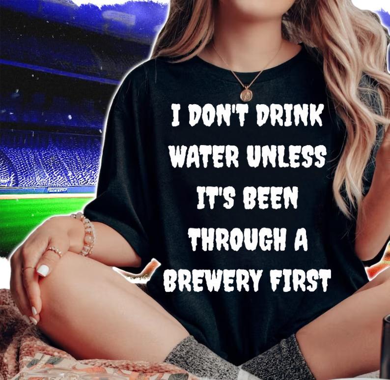 I Dont Drink Water Unless Its Been Through A Brewery First T-Shirt t-shirt woman shirt