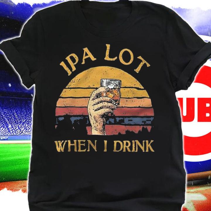 IPA Lot When I Drink Vintage Shirt t-shirt