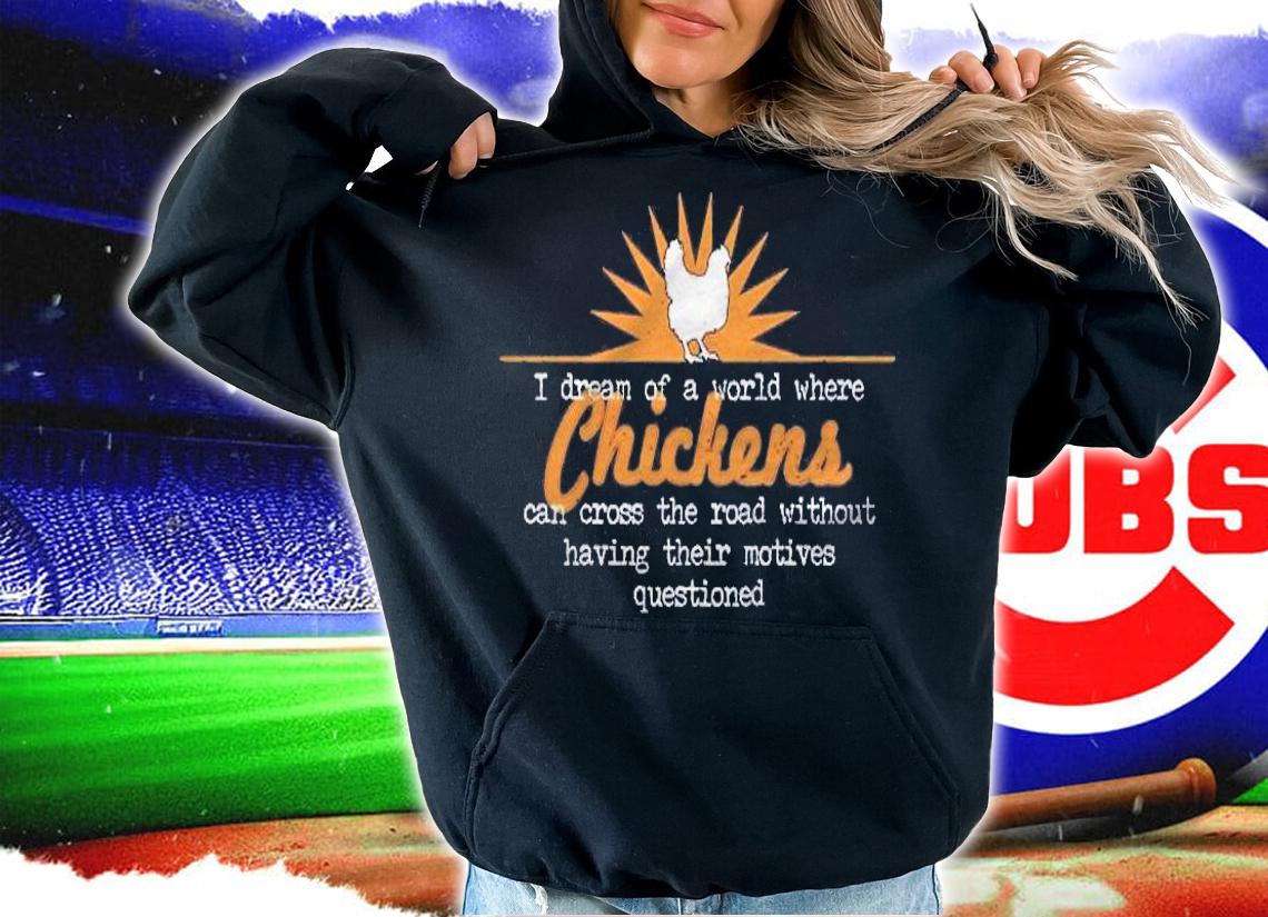I Dream Of A World Where Chickens Can Cross The Road Shirt t-shirt hoodie