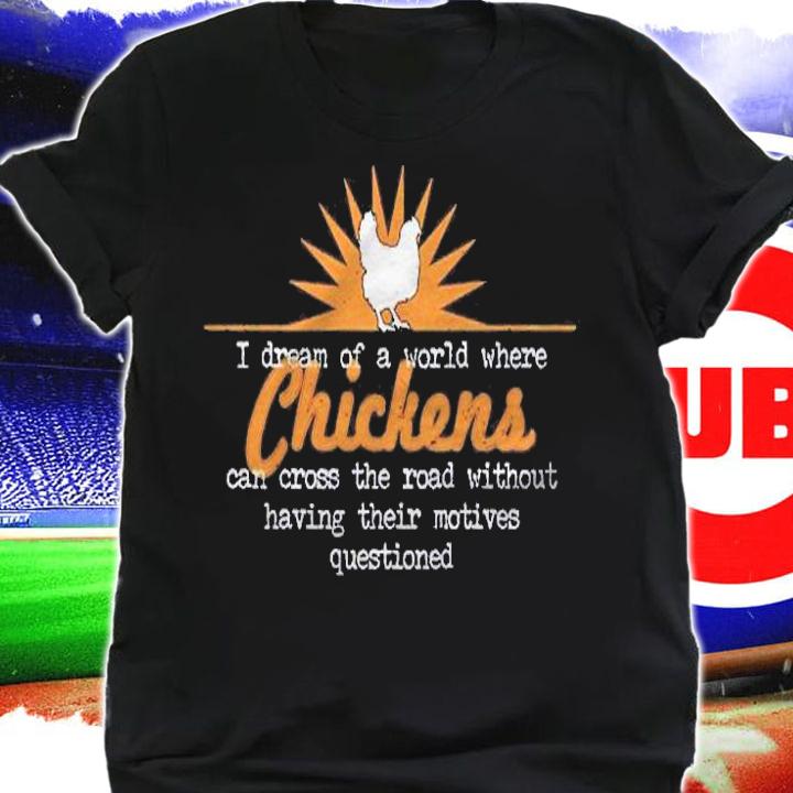 I Dream Of A World Where Chickens Can Cross The Road Shirt t-shirt shirt