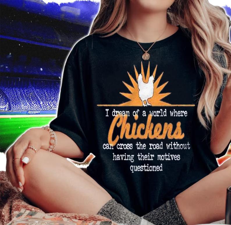 I Dream Of A World Where Chickens Can Cross The Road Shirt t-shirt woman shirt