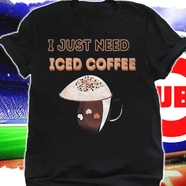 I just need iced coffee shirt t-shirt shirt