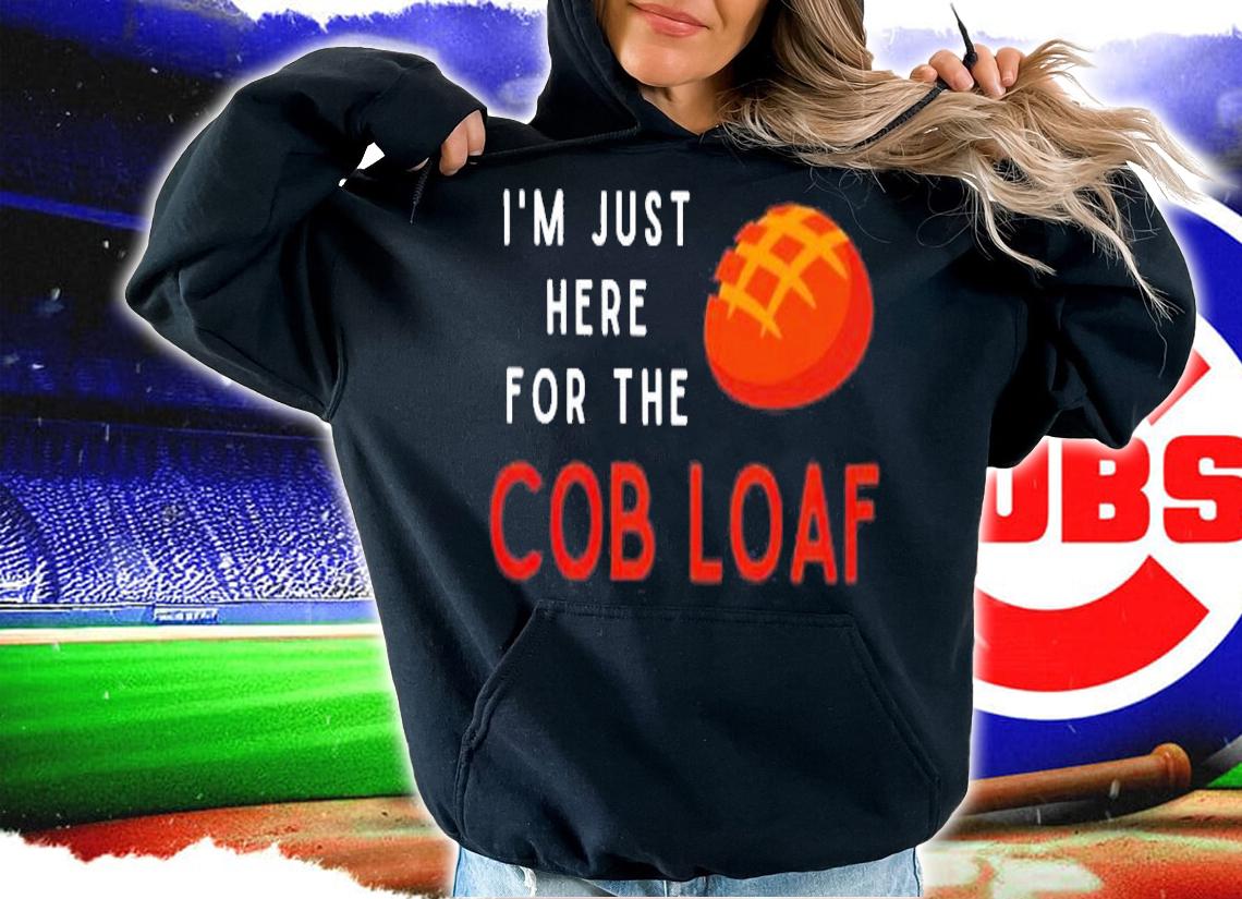 Im Just Here For The Cob Loaf Shirt t-shirt hoodie