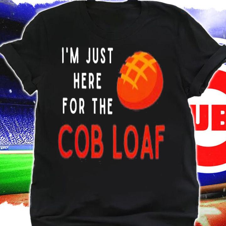 Im Just Here For The Cob Loaf Shirt t-shirt shirt
