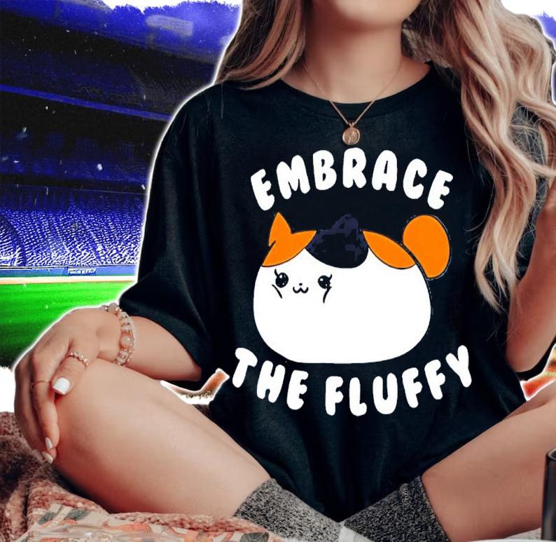 Embrace The Fluffy Fat Cat Meme shirt woman shirt