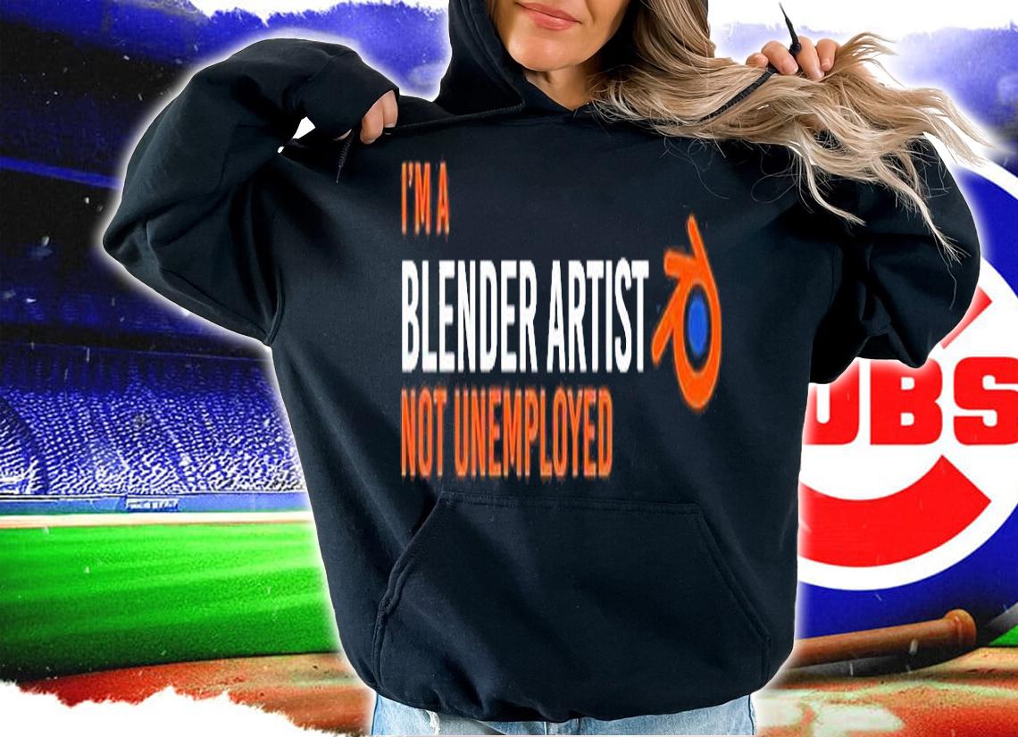 Im A Blender Artist Not Unemployed T-Shirt hoodie