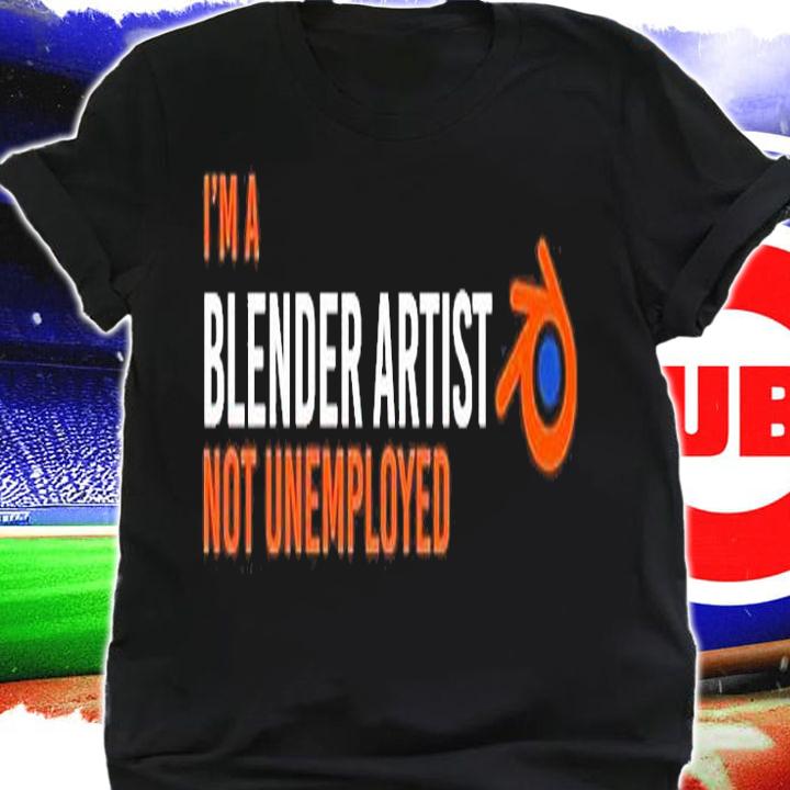 Im A Blender Artist Not Unemployed T-Shirt shirt