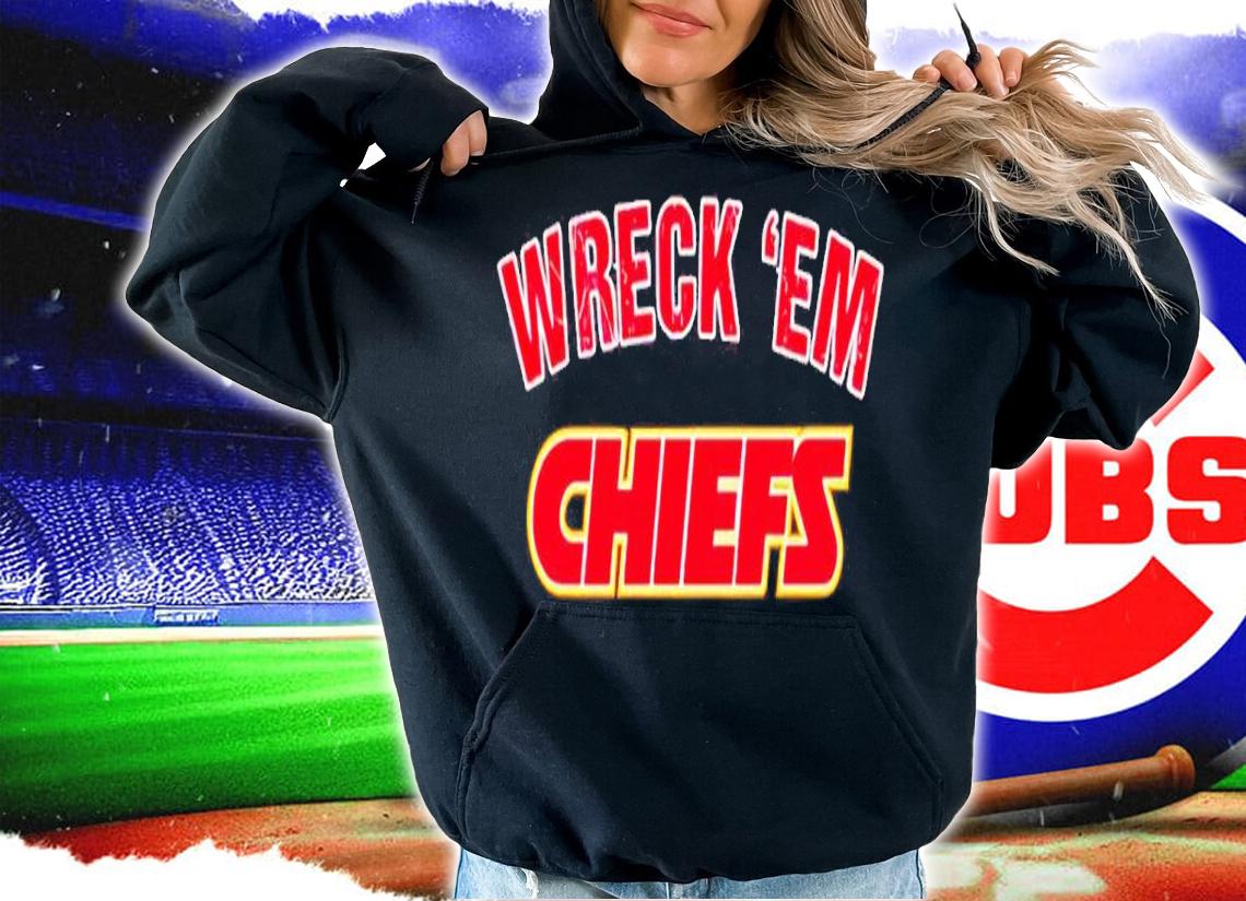 Kansas City Chiefs Wreck 'Em Chiefs Shirt hoodie