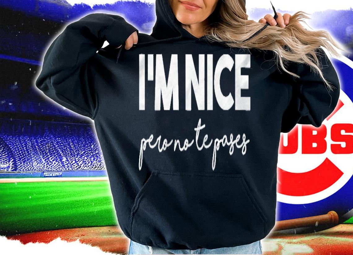 Womens Im Nice Pero No Te Pases Funny Saying Women Latina Gift T-shirt hoodie