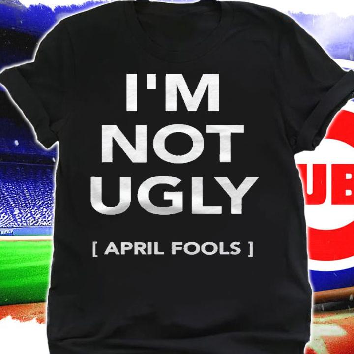 Im Not Ugly April Fools Cool Outing Best Party Shirt