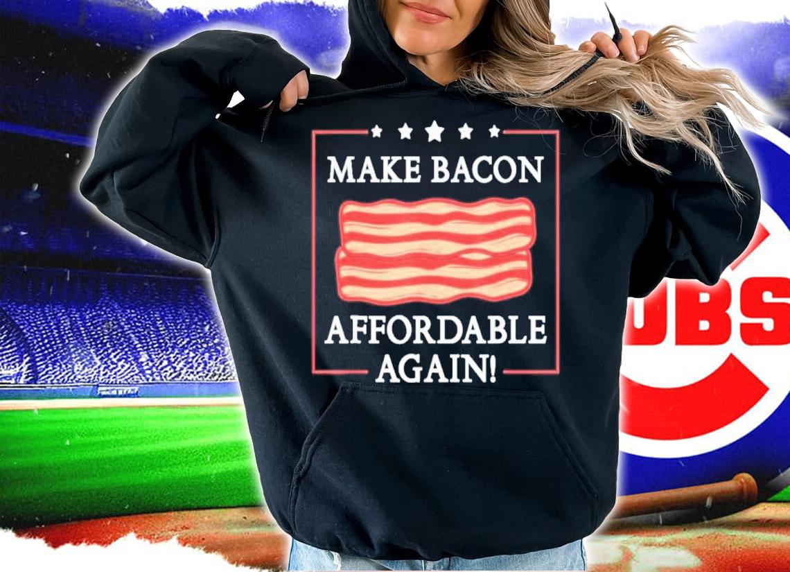 Make Bacon Affordable Again Shirt hoodie