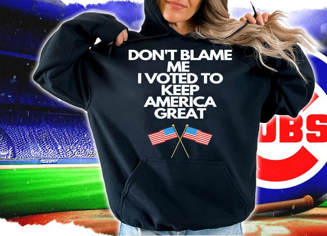 Dont Blame Me I Voted For Trump To Keep America Great T-Shirt