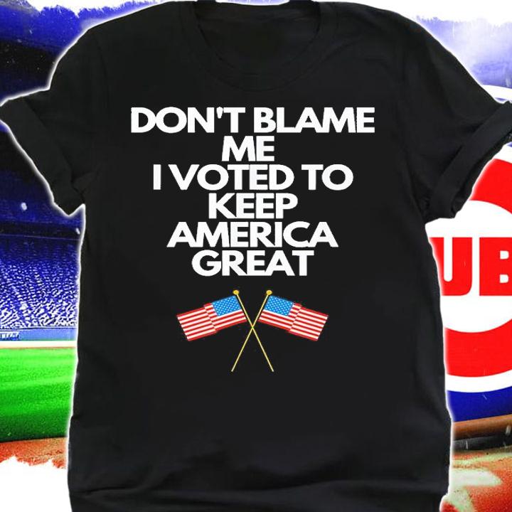 Dont Blame Me I Voted For Trump To Keep America Great T-Shirt