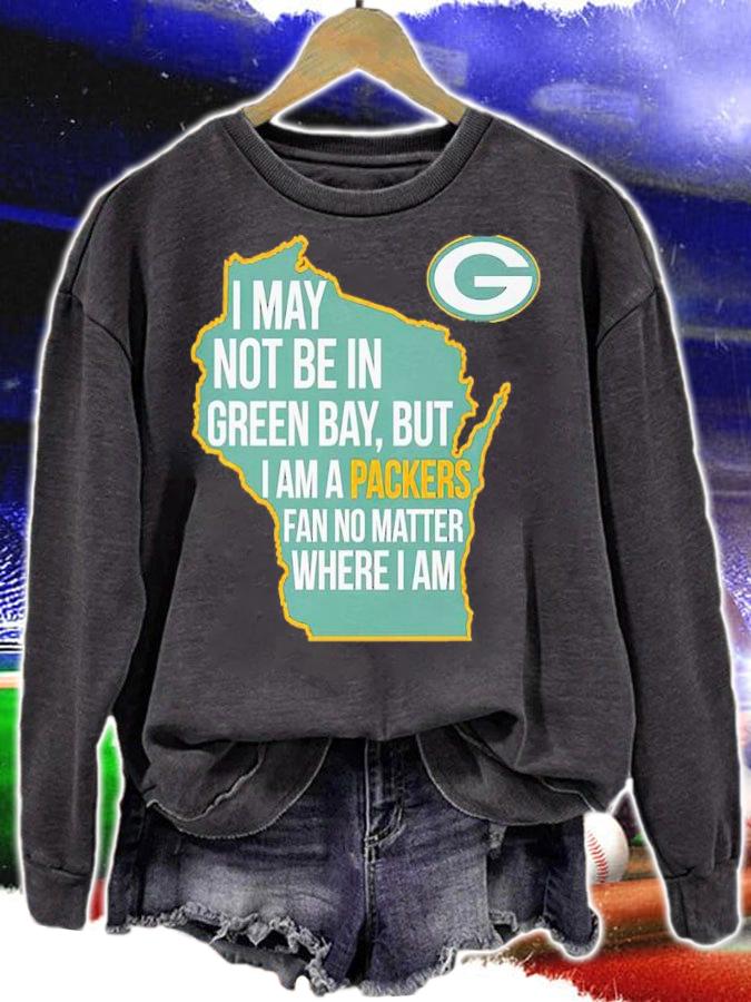 Green Bay Packers I May Not Be In Green Bay But I Am A Packers Fan No Matter Where I Am Shirt sweatshirt