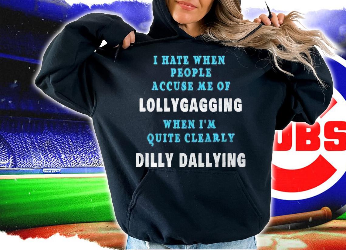 I Hate When People Accuse Me Of Lollygagging Sarcastic Gift Premium Shirt hoodie