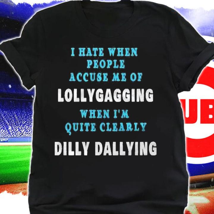 I Hate When People Accuse Me Of Lollygagging Sarcastic Gift Premium Shirt shirt