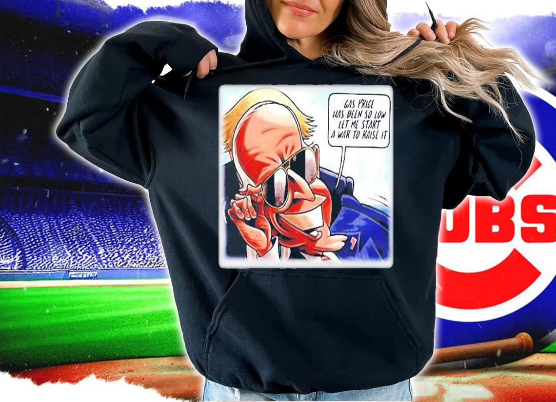 Joe Biden Gas Price Has Been So Low Let Me Start A War To Raise It T-Shirt hoodie