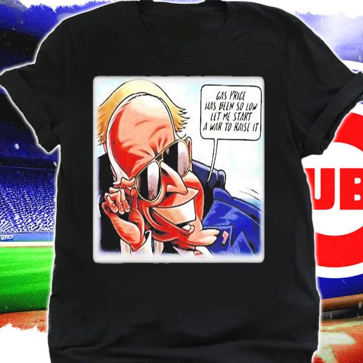 Joe Biden Gas Price Has Been So Low Let Me Start A War To Raise It T-Shirt shirt