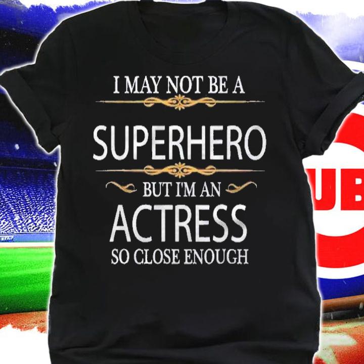 May Not Be A Superhero But Im An Actress Fun Actor Shirt shirt