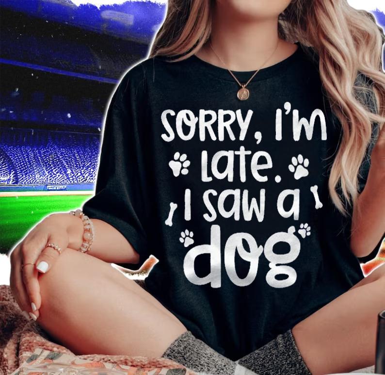 Sorry Im Late I Saw A Dog Funny Dog Lover Gift Shirt