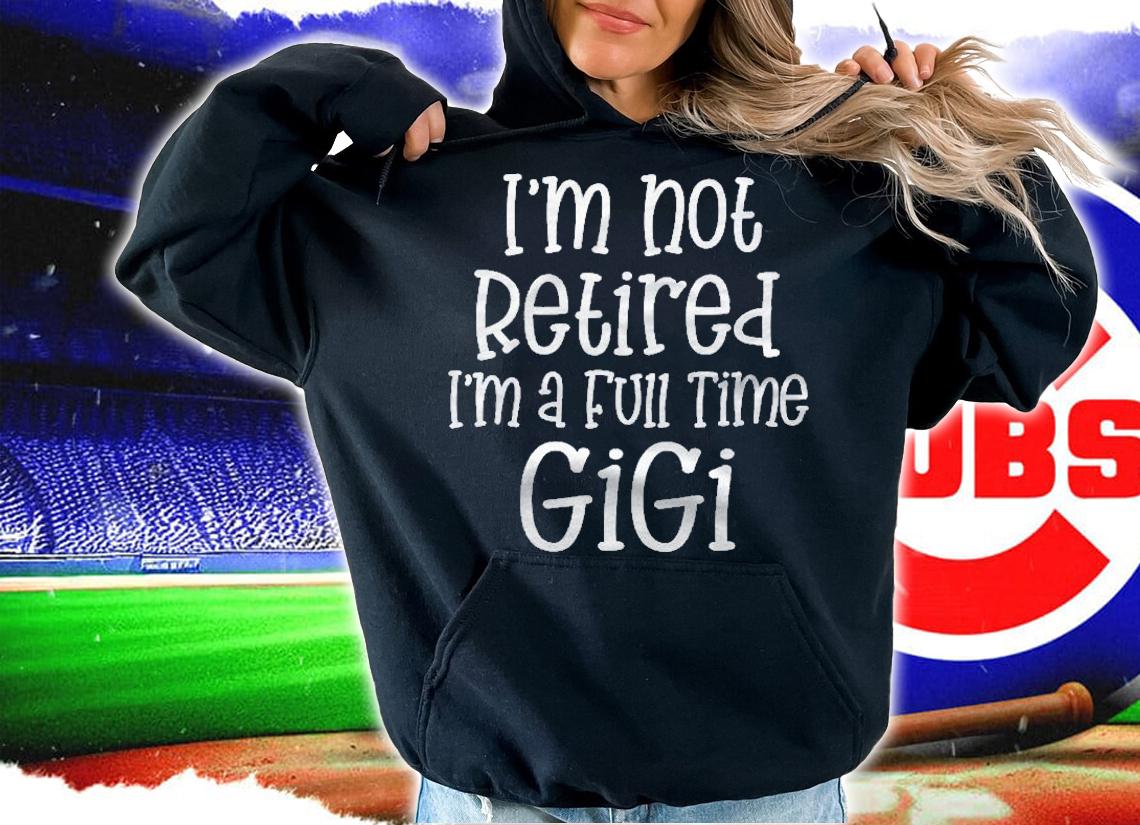 Womens Funny Im Not Retired Full Time Gigi Grandma Retirement Gift Shirt hoodie