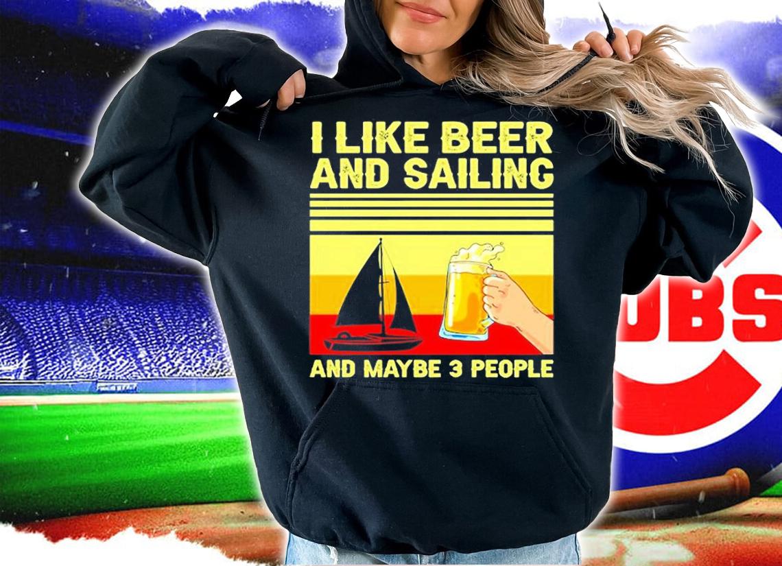 I Like Beer And Sailing And Maybe 3 People T-Shirt hoodie