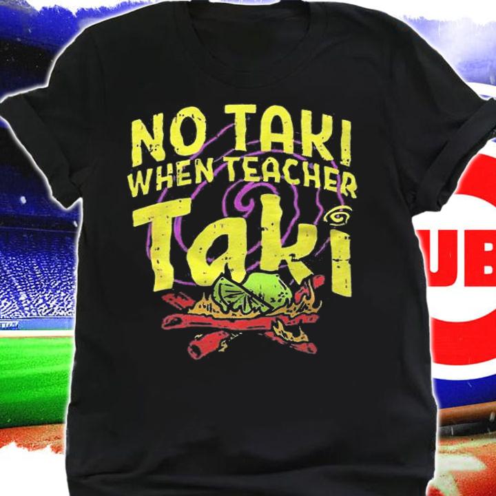 No Taki when Teacher Taki T-shirt