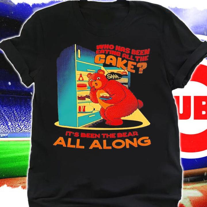 Who Has Been Eating All The Cake It's Been The Bear All Along Shirt shirt