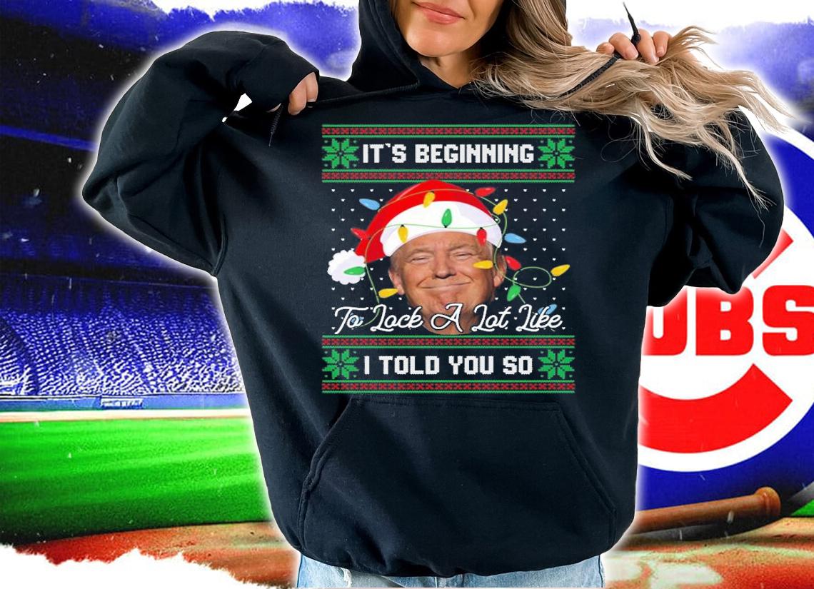 It's Beginning To Look A Lot Like I Told You So Trump Christmas T-Shirt hoodie