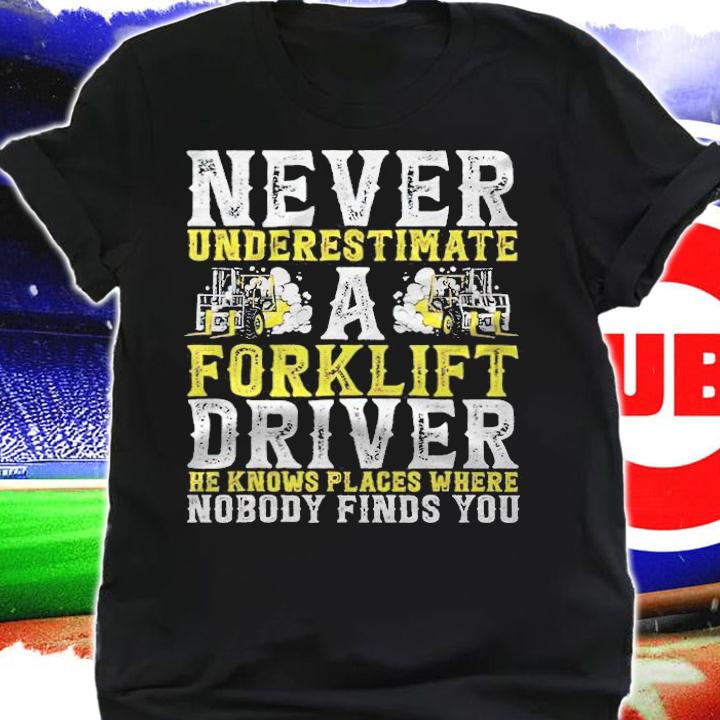 Never underestimate a forklift driver He knows places where nobody finds you T-shirt