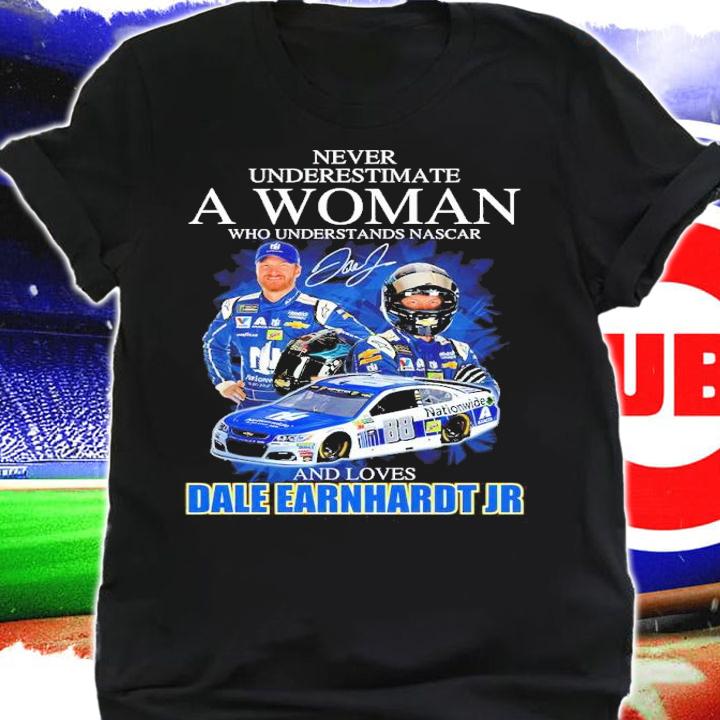 Never Underestimate A Woman Who Understands Nascar And Loves Dale Earnhardt Jr Signatures Shirt shirt