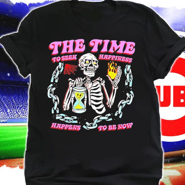 The Time To Seek Happiness Happens To Be Now T-Shirt