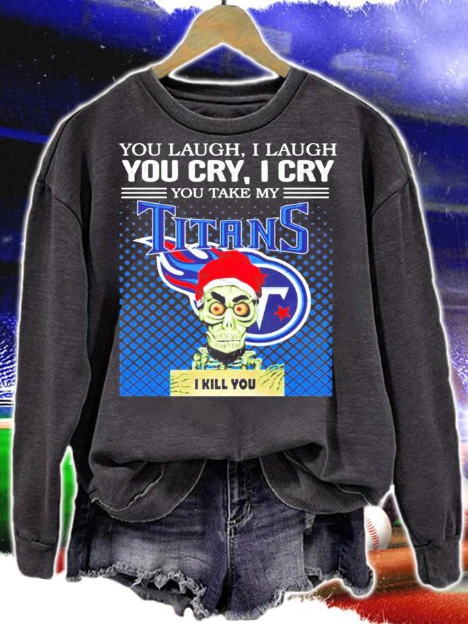 You laugh I laugh you cry I cry you take my Titans I kill you shirt