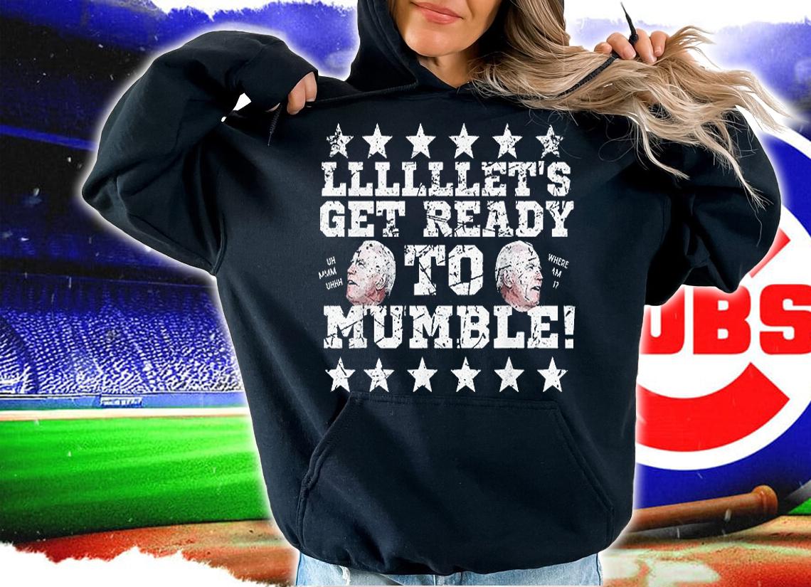 Funny Biden Let's Get Ready to Mumble T-Shirt hoodie