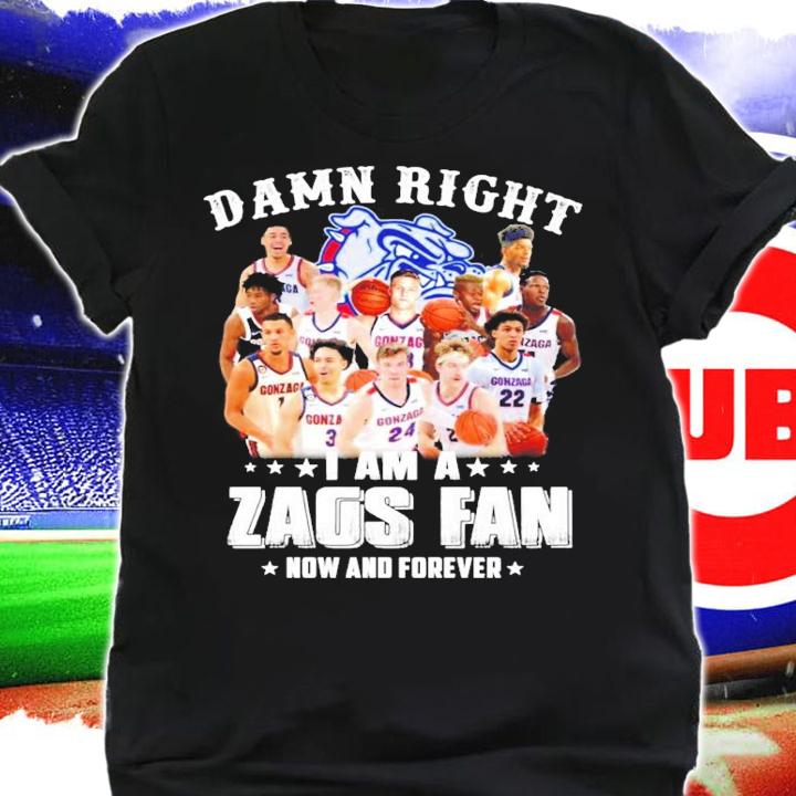 Gonzaga Bulldog damn right I am a Zags fan now and forever shirt shirt