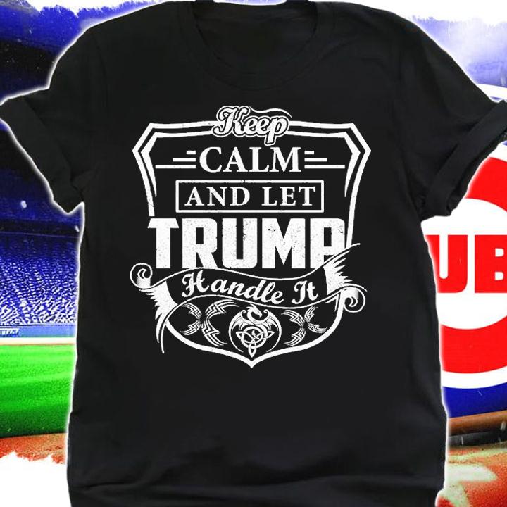 Keep Calm And Let Trump Handle It T-shirt shirt
