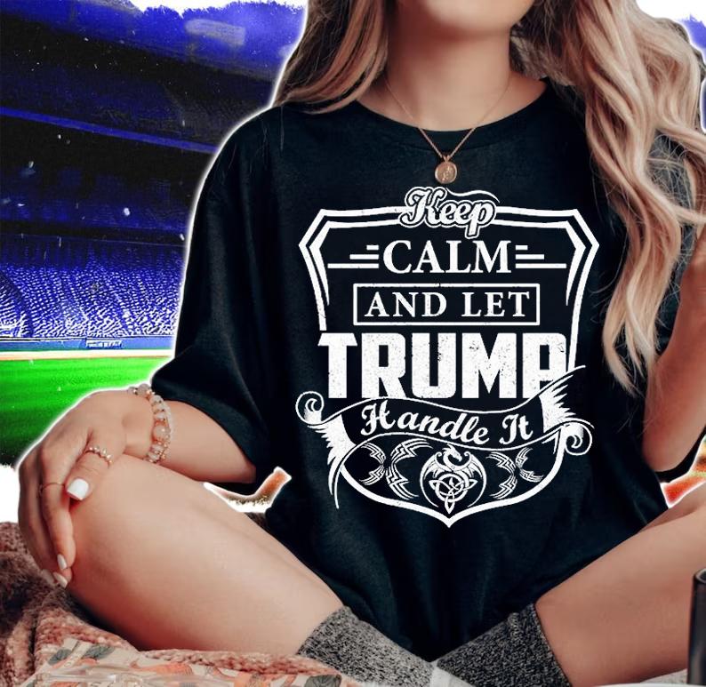 Keep Calm And Let Trump Handle It T-shirt woman shirt