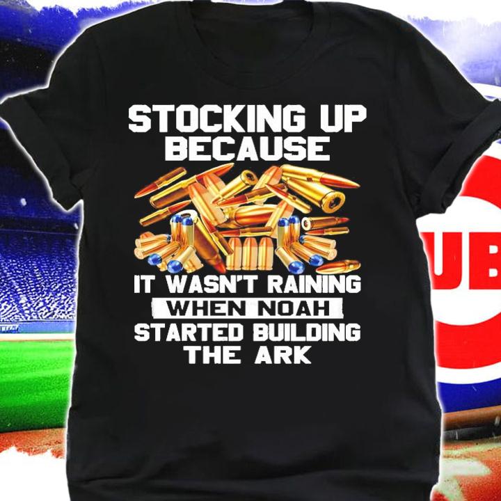 Stocking up because it wasn't raining when noah started building the ark shirt