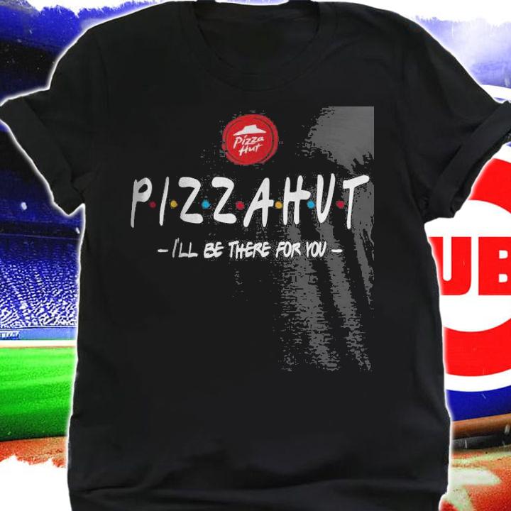 Pizza Hut I'll be there for you shirt shirt