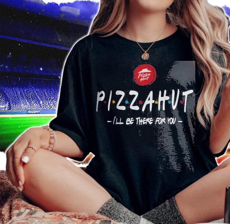 Pizza Hut I'll be there for you shirt woman shirt