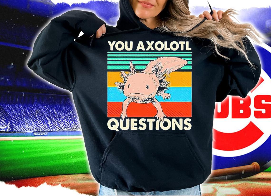 You Axolotl questions Vintage T-shirts, hoodie and sweatshirt