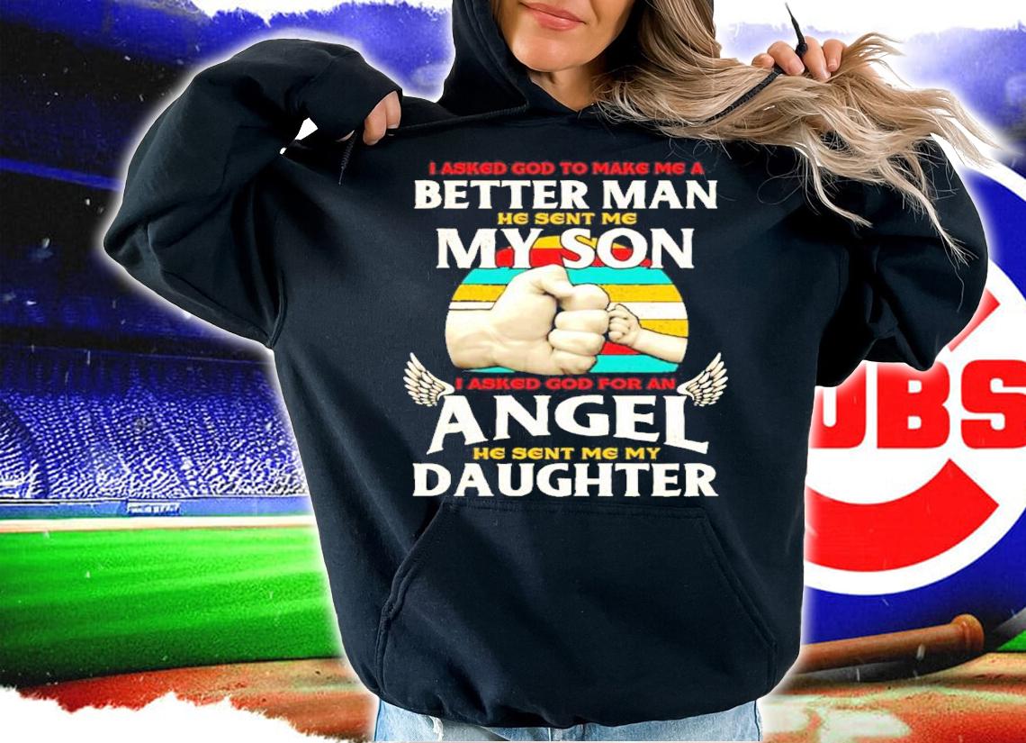 I asked god to make me a better man he sent me my son I asked god for an angel daughter vintage shirt hoodie
